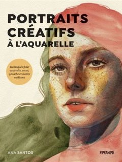 Portraits créatifs à l'aquarelle, Techniques pour aquarelle, encre, gouache et autres médiums – Ana Santos - chronique livre