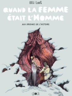 Quand la femme était l'Homme. Aux origines de l'histoire – Ulli Lust – la chronique BD