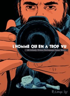 L'homme qui en a trop vu - Ali Arkady, Simon Rochepeau, Isaac Wens - la chronique BD