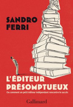 L'éditeur présomptueux ou comment un petit éditeur indépendant rencontre le succès – Sandro Ferri - critique