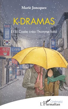 K-Dramas, Et la Corée créa l'homme fatal – Marie Joncquez - chronique livre